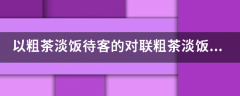 以粗茶淡饭待客的对联粗茶淡饭三分饱求下联