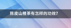 陈皮山楂茶有怎样的功效？