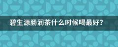 碧生源肠润茶什么时候喝最好？